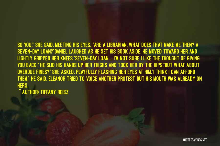 Tiffany Reisz Quotes: So You, She Said, Meeting His Eyes, Are A Librarian. What Does That Make Me Then? A Seven-day Loan?daniel Laughed