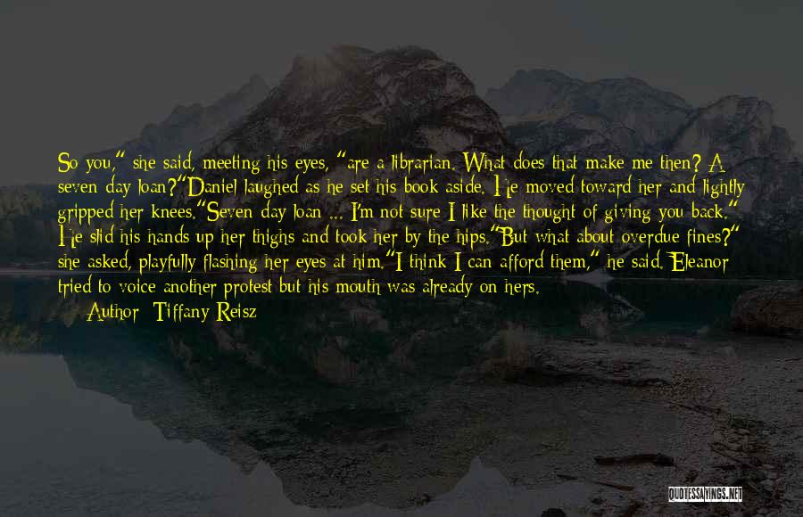 Tiffany Reisz Quotes: So You, She Said, Meeting His Eyes, Are A Librarian. What Does That Make Me Then? A Seven-day Loan?daniel Laughed