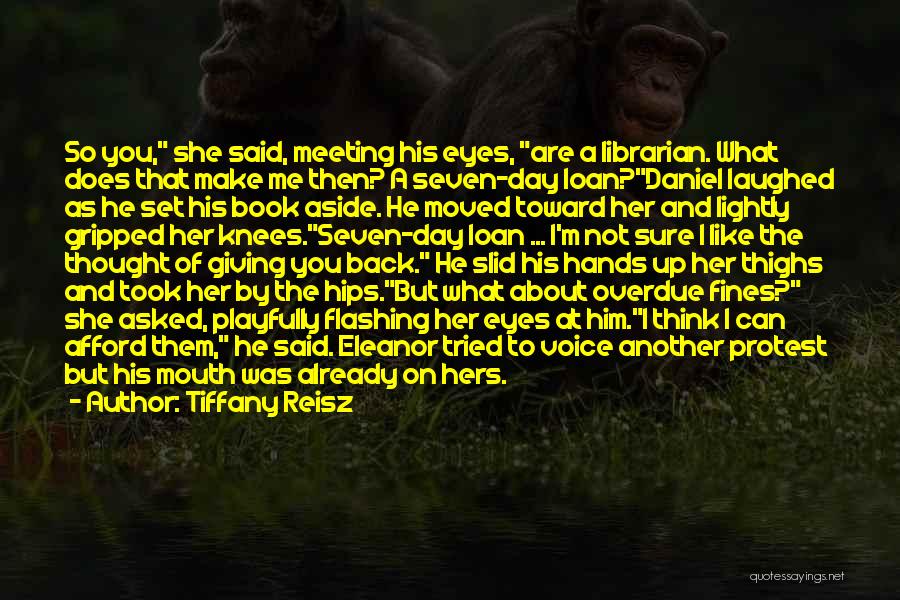 Tiffany Reisz Quotes: So You, She Said, Meeting His Eyes, Are A Librarian. What Does That Make Me Then? A Seven-day Loan?daniel Laughed