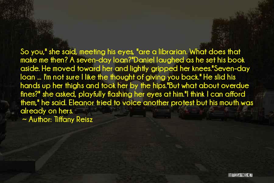 Tiffany Reisz Quotes: So You, She Said, Meeting His Eyes, Are A Librarian. What Does That Make Me Then? A Seven-day Loan?daniel Laughed