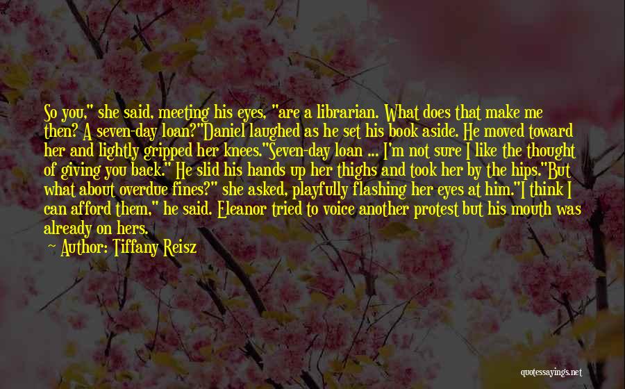 Tiffany Reisz Quotes: So You, She Said, Meeting His Eyes, Are A Librarian. What Does That Make Me Then? A Seven-day Loan?daniel Laughed