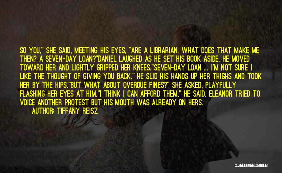 Tiffany Reisz Quotes: So You, She Said, Meeting His Eyes, Are A Librarian. What Does That Make Me Then? A Seven-day Loan?daniel Laughed