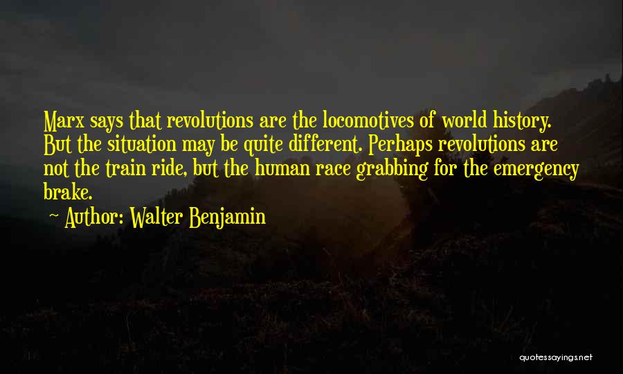 Walter Benjamin Quotes: Marx Says That Revolutions Are The Locomotives Of World History. But The Situation May Be Quite Different. Perhaps Revolutions Are