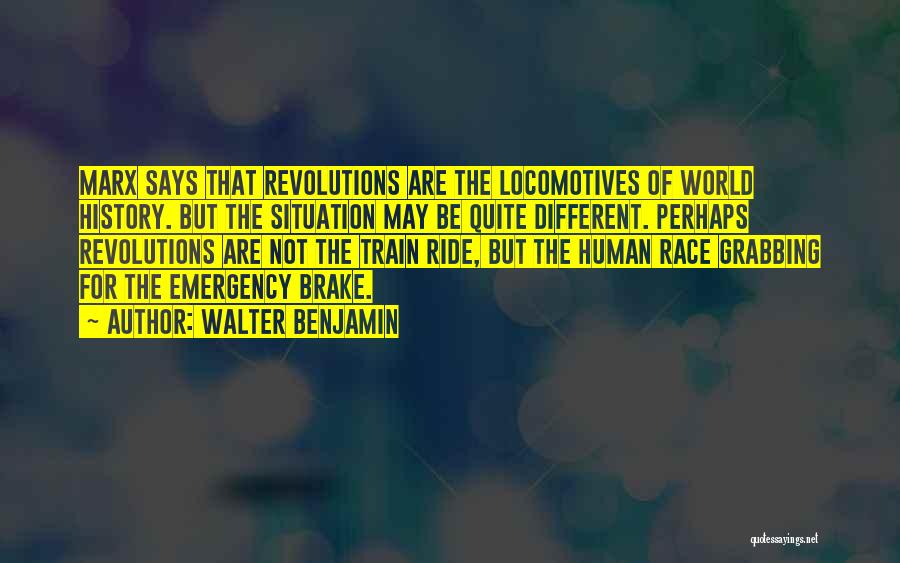 Walter Benjamin Quotes: Marx Says That Revolutions Are The Locomotives Of World History. But The Situation May Be Quite Different. Perhaps Revolutions Are