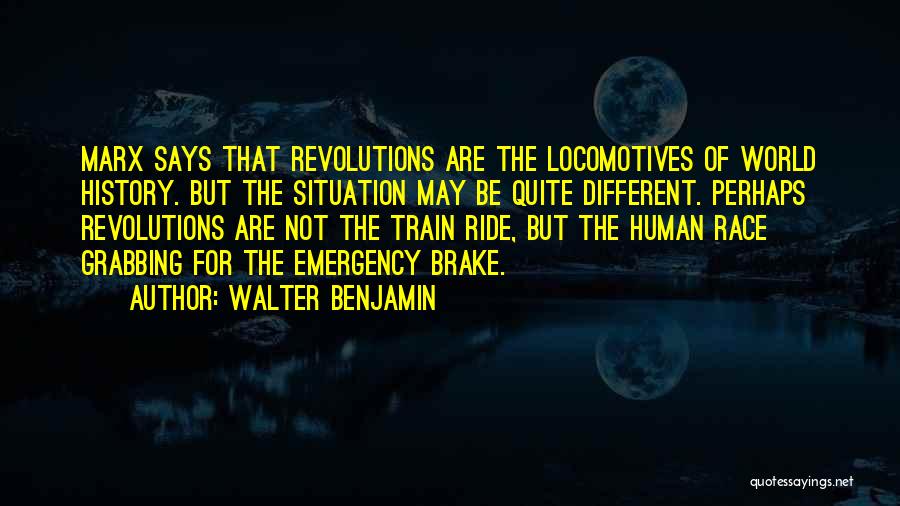 Walter Benjamin Quotes: Marx Says That Revolutions Are The Locomotives Of World History. But The Situation May Be Quite Different. Perhaps Revolutions Are