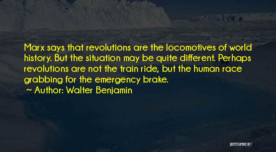Walter Benjamin Quotes: Marx Says That Revolutions Are The Locomotives Of World History. But The Situation May Be Quite Different. Perhaps Revolutions Are