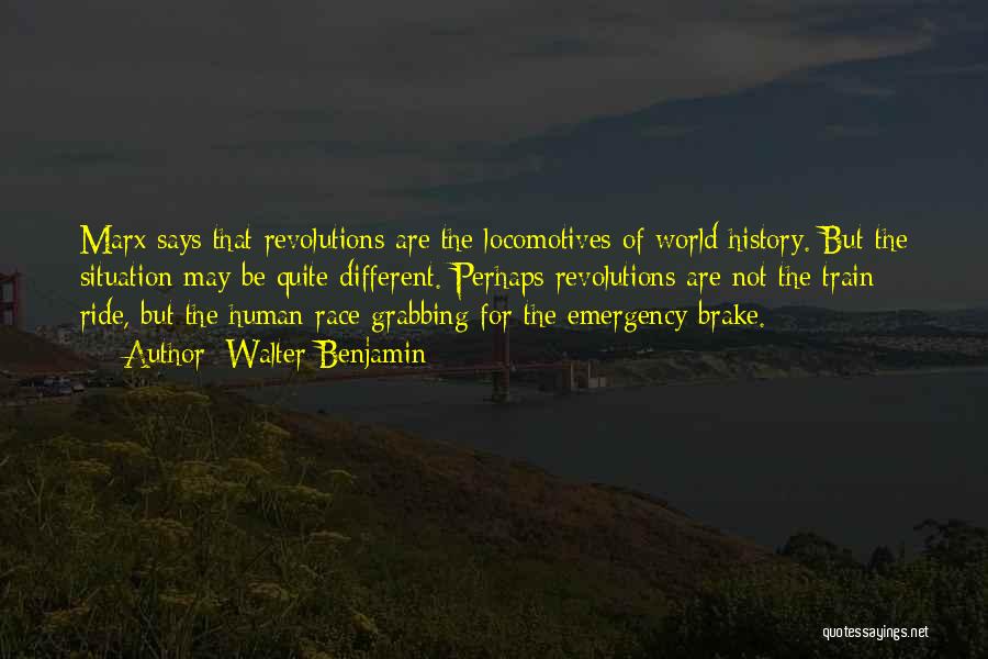 Walter Benjamin Quotes: Marx Says That Revolutions Are The Locomotives Of World History. But The Situation May Be Quite Different. Perhaps Revolutions Are