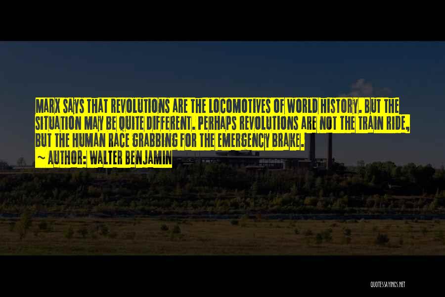 Walter Benjamin Quotes: Marx Says That Revolutions Are The Locomotives Of World History. But The Situation May Be Quite Different. Perhaps Revolutions Are