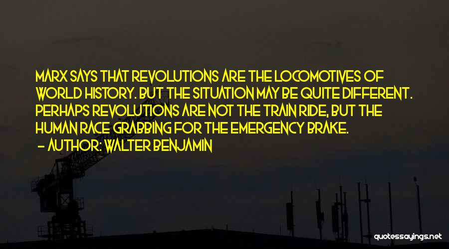 Walter Benjamin Quotes: Marx Says That Revolutions Are The Locomotives Of World History. But The Situation May Be Quite Different. Perhaps Revolutions Are