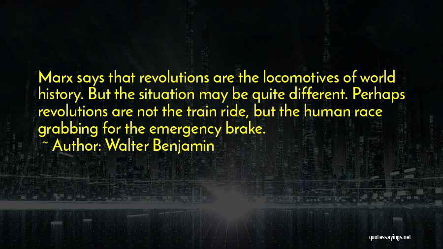 Walter Benjamin Quotes: Marx Says That Revolutions Are The Locomotives Of World History. But The Situation May Be Quite Different. Perhaps Revolutions Are