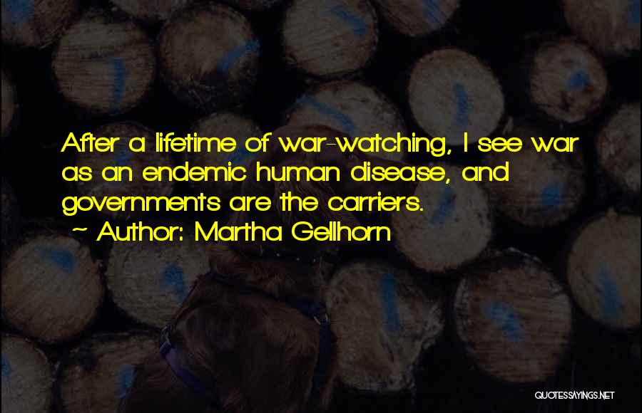 Martha Gellhorn Quotes: After A Lifetime Of War-watching, I See War As An Endemic Human Disease, And Governments Are The Carriers.