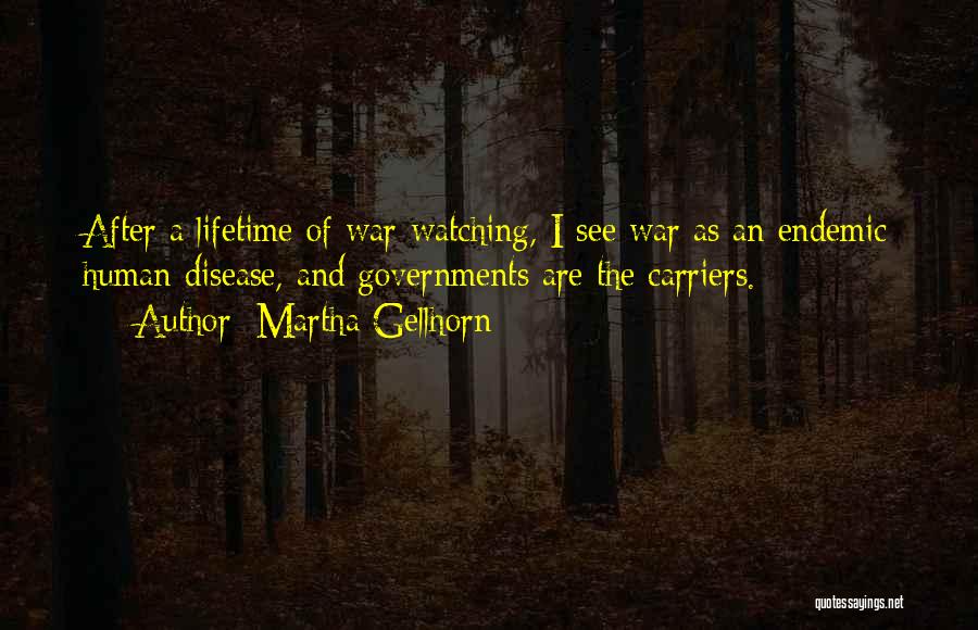 Martha Gellhorn Quotes: After A Lifetime Of War-watching, I See War As An Endemic Human Disease, And Governments Are The Carriers.