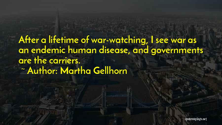 Martha Gellhorn Quotes: After A Lifetime Of War-watching, I See War As An Endemic Human Disease, And Governments Are The Carriers.