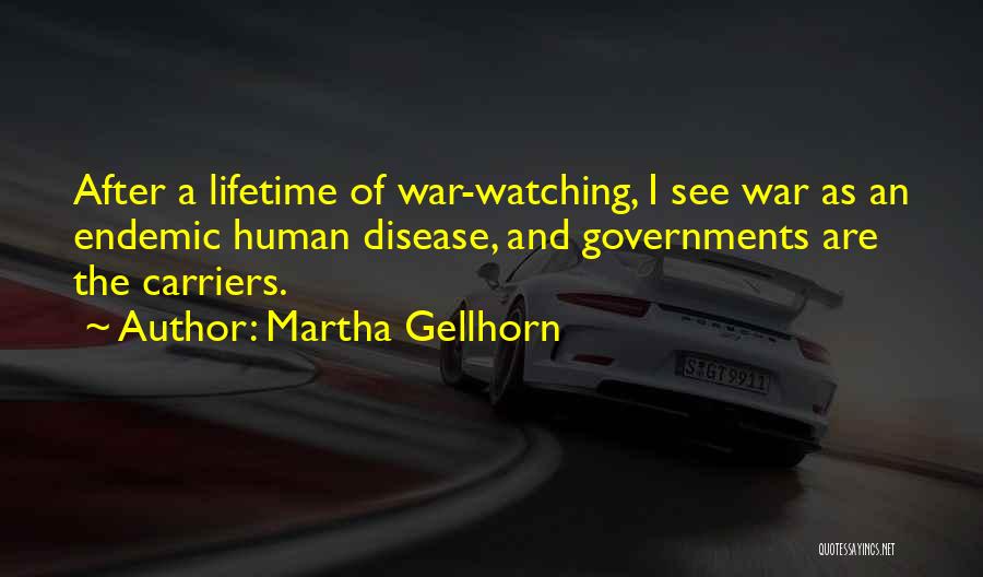 Martha Gellhorn Quotes: After A Lifetime Of War-watching, I See War As An Endemic Human Disease, And Governments Are The Carriers.