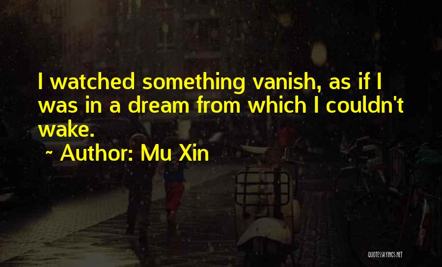 Mu Xin Quotes: I Watched Something Vanish, As If I Was In A Dream From Which I Couldn't Wake.