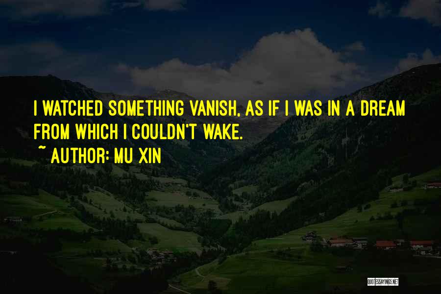 Mu Xin Quotes: I Watched Something Vanish, As If I Was In A Dream From Which I Couldn't Wake.