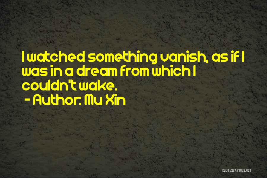 Mu Xin Quotes: I Watched Something Vanish, As If I Was In A Dream From Which I Couldn't Wake.