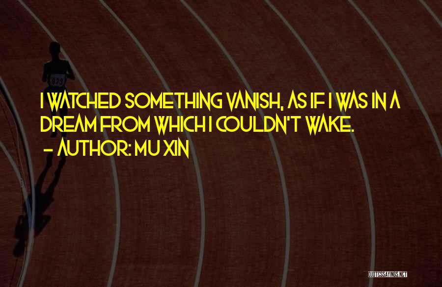 Mu Xin Quotes: I Watched Something Vanish, As If I Was In A Dream From Which I Couldn't Wake.