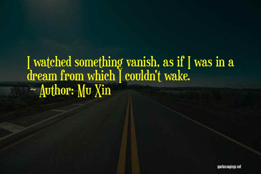 Mu Xin Quotes: I Watched Something Vanish, As If I Was In A Dream From Which I Couldn't Wake.