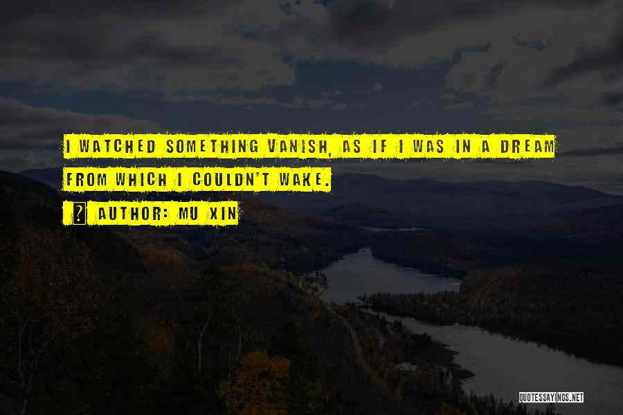 Mu Xin Quotes: I Watched Something Vanish, As If I Was In A Dream From Which I Couldn't Wake.