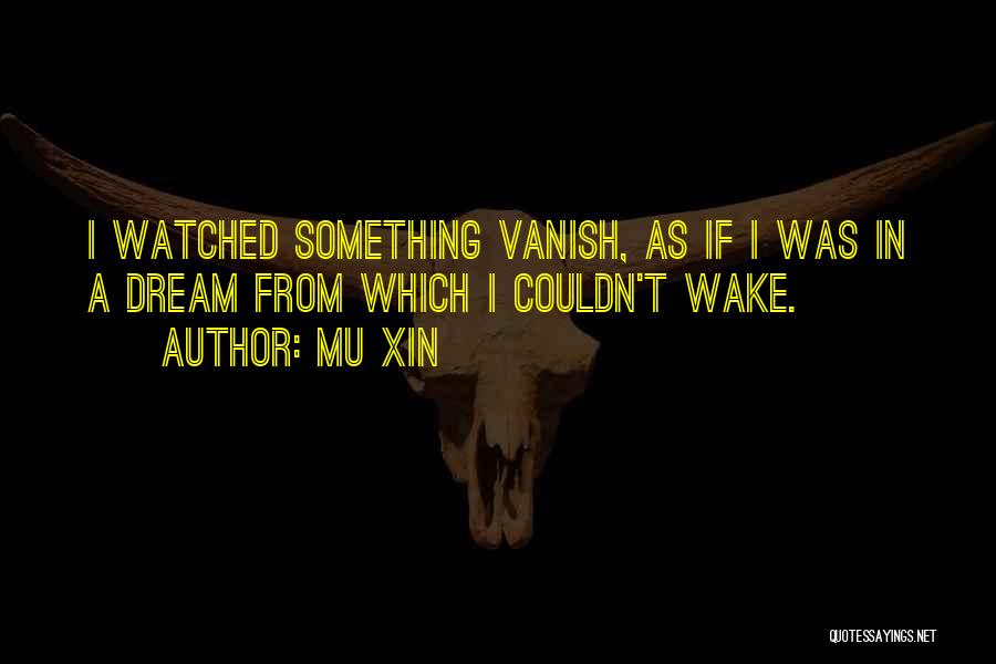 Mu Xin Quotes: I Watched Something Vanish, As If I Was In A Dream From Which I Couldn't Wake.