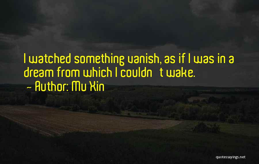 Mu Xin Quotes: I Watched Something Vanish, As If I Was In A Dream From Which I Couldn't Wake.