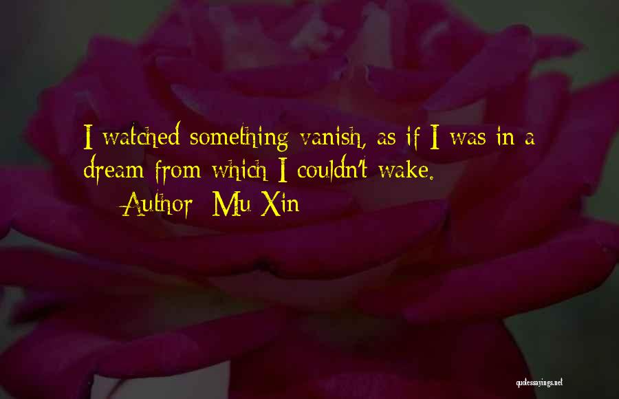 Mu Xin Quotes: I Watched Something Vanish, As If I Was In A Dream From Which I Couldn't Wake.