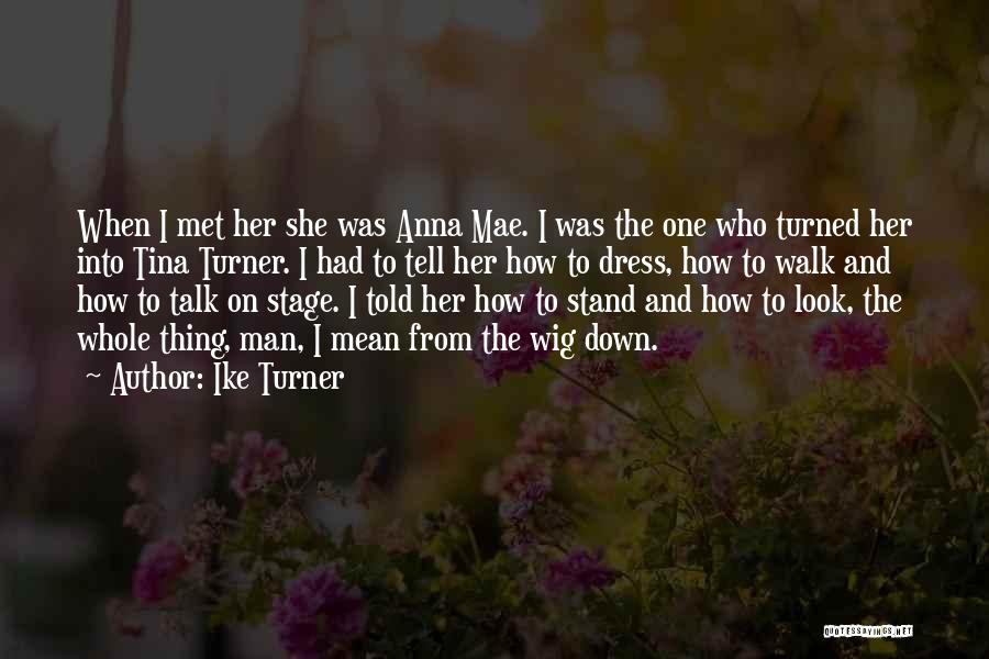 Ike Turner Quotes: When I Met Her She Was Anna Mae. I Was The One Who Turned Her Into Tina Turner. I Had