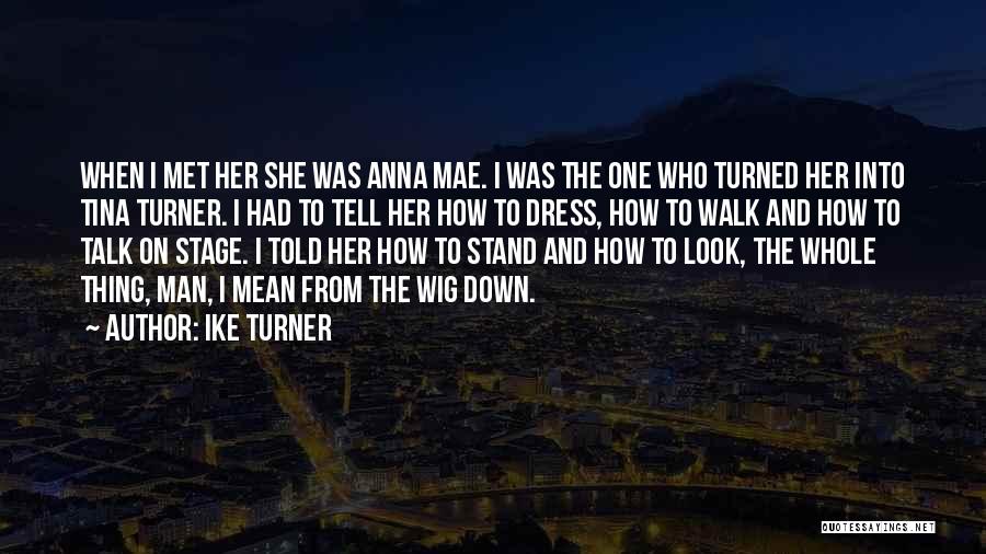 Ike Turner Quotes: When I Met Her She Was Anna Mae. I Was The One Who Turned Her Into Tina Turner. I Had