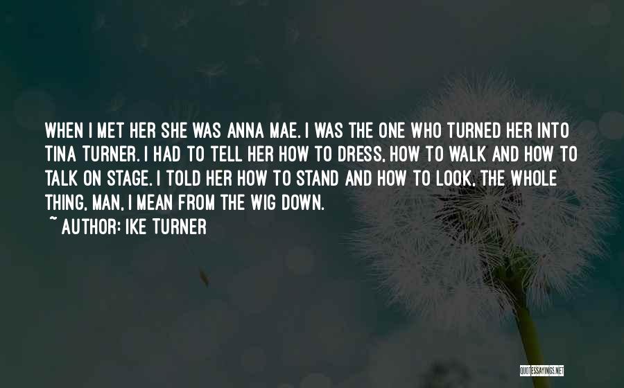 Ike Turner Quotes: When I Met Her She Was Anna Mae. I Was The One Who Turned Her Into Tina Turner. I Had
