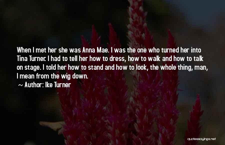 Ike Turner Quotes: When I Met Her She Was Anna Mae. I Was The One Who Turned Her Into Tina Turner. I Had