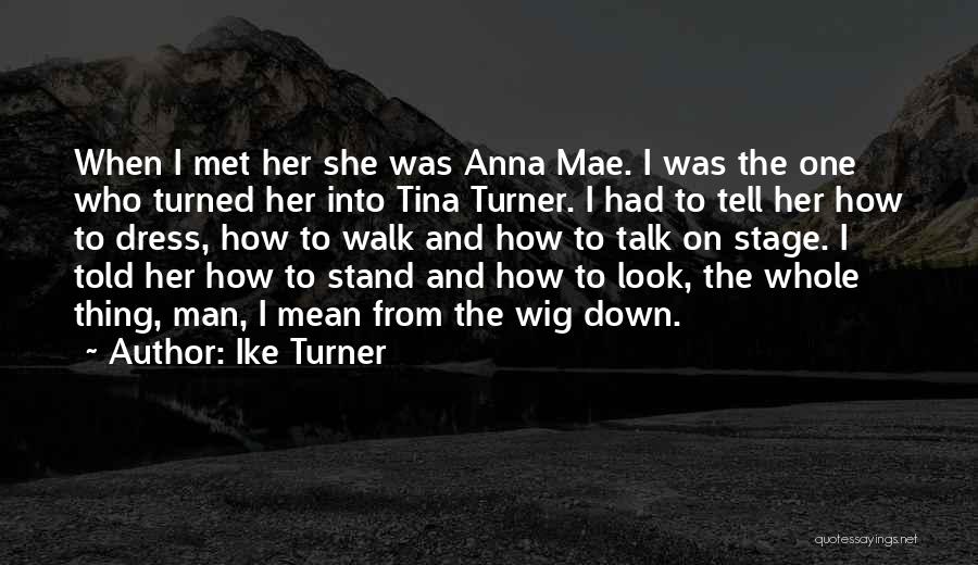 Ike Turner Quotes: When I Met Her She Was Anna Mae. I Was The One Who Turned Her Into Tina Turner. I Had