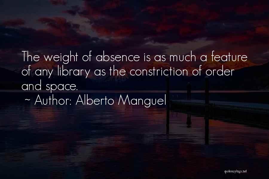 Alberto Manguel Quotes: The Weight Of Absence Is As Much A Feature Of Any Library As The Constriction Of Order And Space.