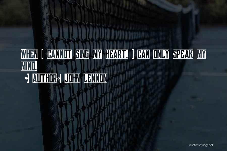 John Lennon Quotes: When I Cannot Sing My Heart, I Can Only Speak My Mind.