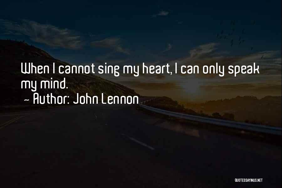 John Lennon Quotes: When I Cannot Sing My Heart, I Can Only Speak My Mind.