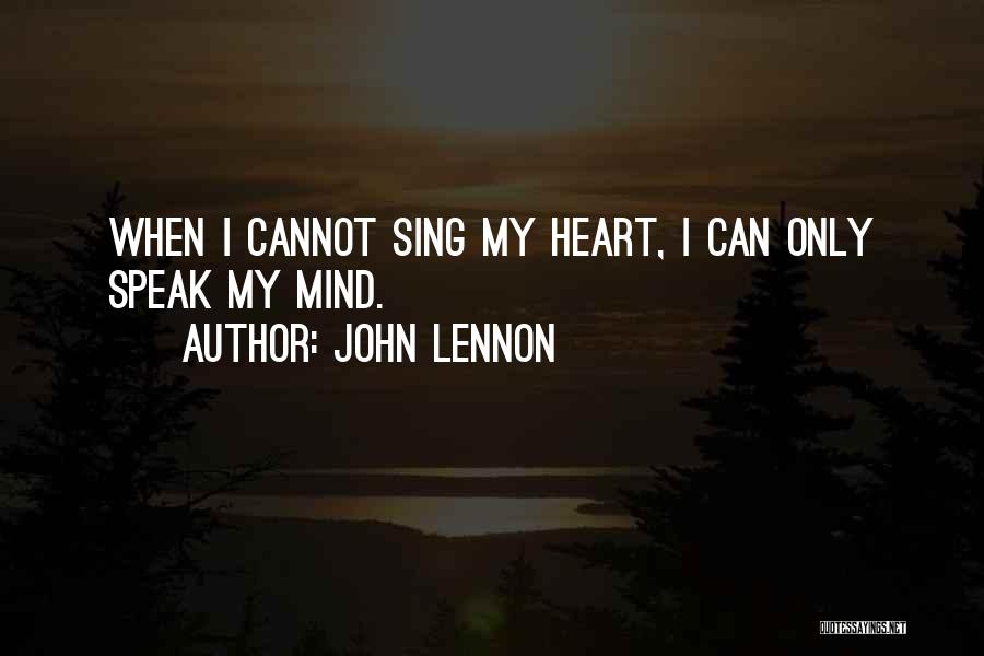 John Lennon Quotes: When I Cannot Sing My Heart, I Can Only Speak My Mind.