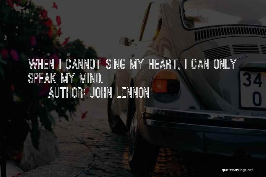 John Lennon Quotes: When I Cannot Sing My Heart, I Can Only Speak My Mind.