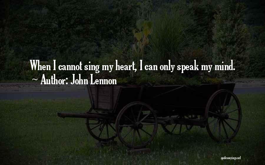 John Lennon Quotes: When I Cannot Sing My Heart, I Can Only Speak My Mind.