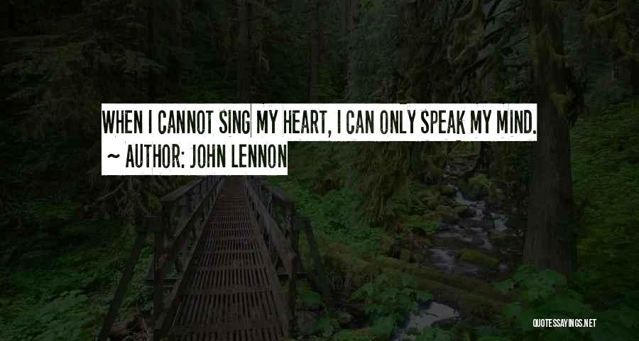 John Lennon Quotes: When I Cannot Sing My Heart, I Can Only Speak My Mind.