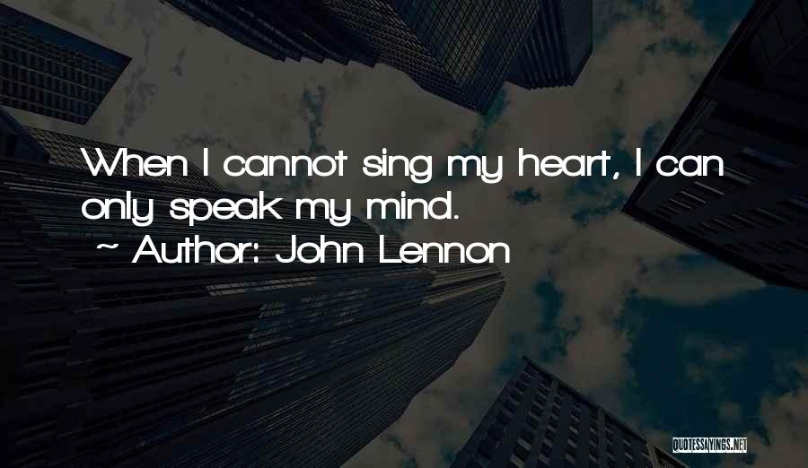 John Lennon Quotes: When I Cannot Sing My Heart, I Can Only Speak My Mind.