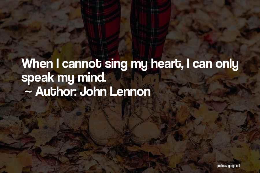 John Lennon Quotes: When I Cannot Sing My Heart, I Can Only Speak My Mind.