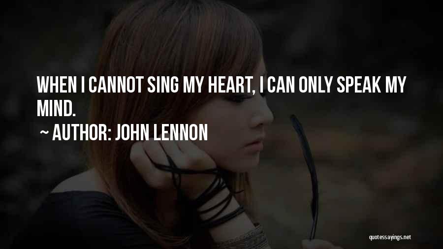 John Lennon Quotes: When I Cannot Sing My Heart, I Can Only Speak My Mind.