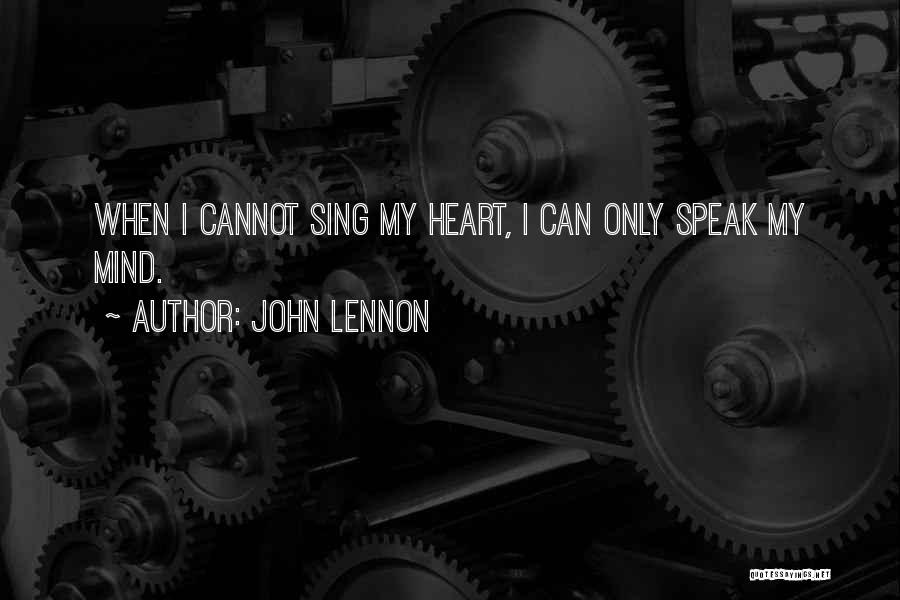 John Lennon Quotes: When I Cannot Sing My Heart, I Can Only Speak My Mind.