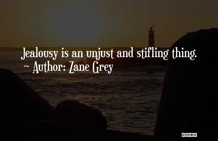 Zane Grey Quotes: Jealousy Is An Unjust And Stifling Thing.