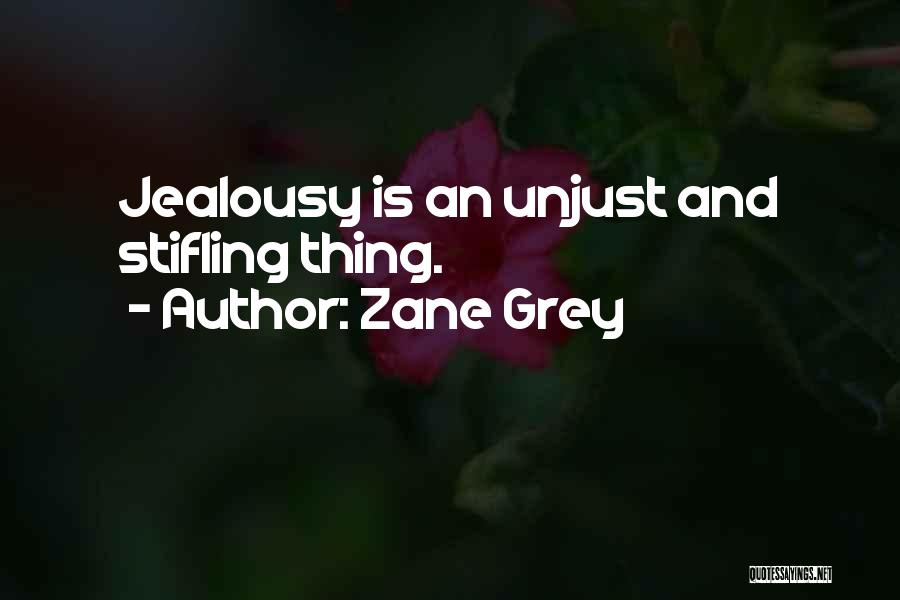 Zane Grey Quotes: Jealousy Is An Unjust And Stifling Thing.