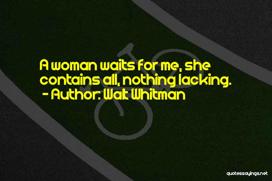 Walt Whitman Quotes: A Woman Waits For Me, She Contains All, Nothing Lacking.