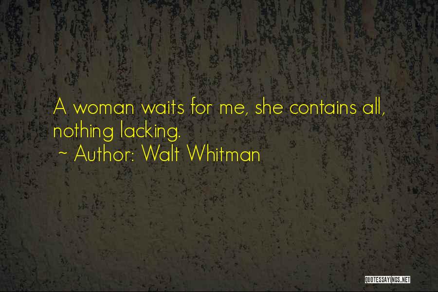 Walt Whitman Quotes: A Woman Waits For Me, She Contains All, Nothing Lacking.
