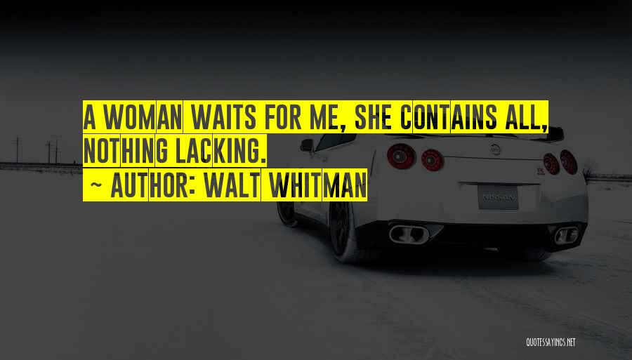 Walt Whitman Quotes: A Woman Waits For Me, She Contains All, Nothing Lacking.