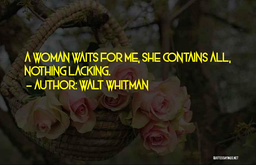 Walt Whitman Quotes: A Woman Waits For Me, She Contains All, Nothing Lacking.