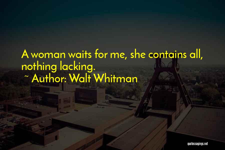 Walt Whitman Quotes: A Woman Waits For Me, She Contains All, Nothing Lacking.